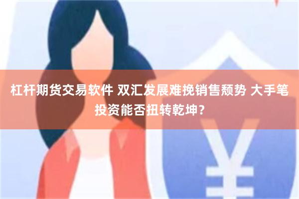 杠杆期货交易软件 双汇发展难挽销售颓势 大手笔投资能否扭转乾坤？