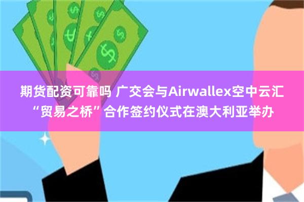 期货配资可靠吗 广交会与Airwallex空中云汇“贸易之桥”合作签约仪式在澳大利亚举办