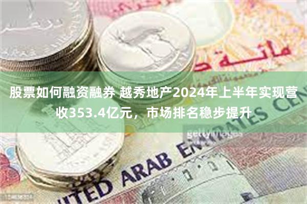 股票如何融资融券 越秀地产2024年上半年实现营收353.4亿元，市场排名稳步提升