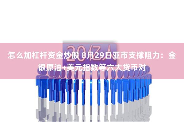 怎么加杠杆资金炒股 8月29日亚市支撑阻力：金银原油+美元指数等六大货币对