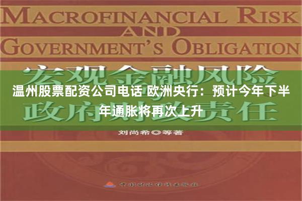 温州股票配资公司电话 欧洲央行：预计今年下半年通胀将再次上升