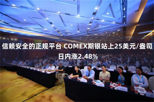 信赖安全的正规平台 COMEX期银站上25美元/盎司 日内涨2.48%