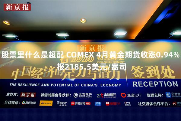 股票里什么是超配 COMEX 4月黄金期货收涨0.94% 报2185.5美元/盎司