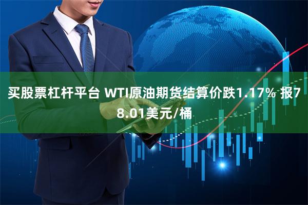 买股票杠杆平台 WTI原油期货结算价跌1.17% 报78.01美元/桶