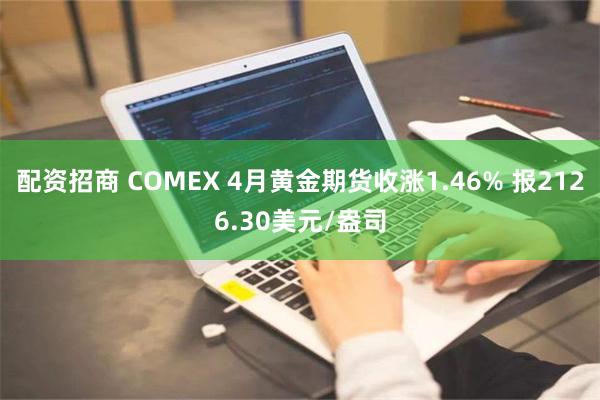 配资招商 COMEX 4月黄金期货收涨1.46% 报2126.30美元/盎司