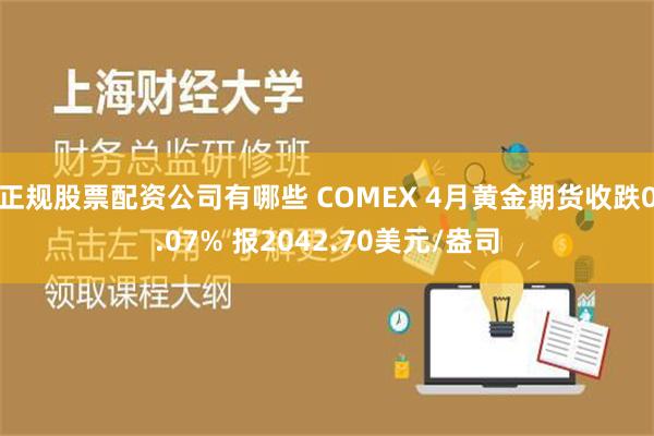 正规股票配资公司有哪些 COMEX 4月黄金期货收跌0.07% 报2042.70美元/盎司