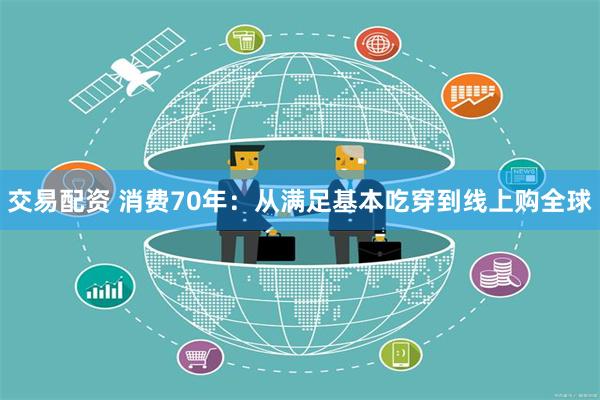 交易配资 消费70年：从满足基本吃穿到线上购全球