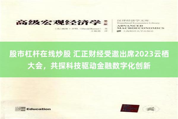 股市杠杆在线炒股 汇正财经受邀出席2023云栖大会，共探科技驱动金融数字化创新