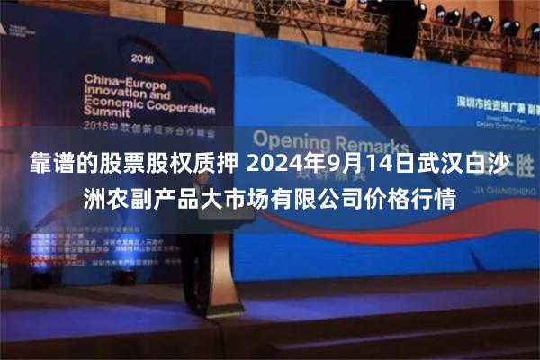 靠谱的股票股权质押 2024年9月14日武汉白沙洲农副产品大市场有限公司价格行情