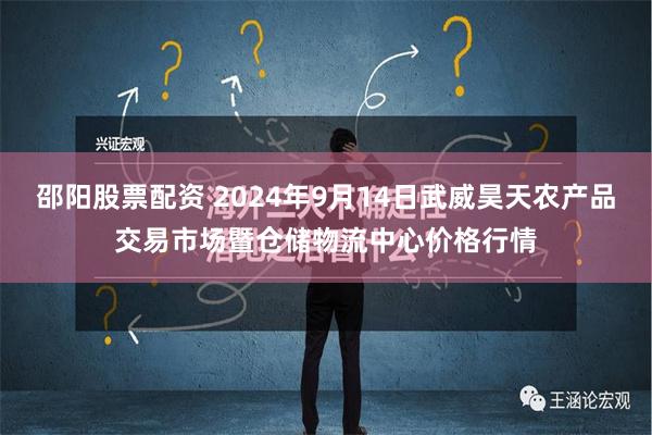 邵阳股票配资 2024年9月14日武威昊天农产品交易市场暨仓储物流中心价格行情