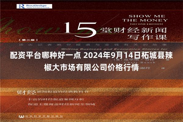 配资平台哪种好一点 2024年9月14日柘城县辣椒大市场有限公司价格行情