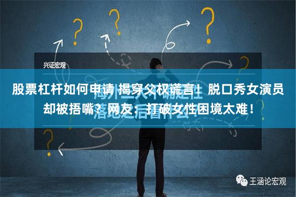 股票杠杆如何申请 揭穿父权谎言！脱口秀女演员却被捂嘴？网友：打破女性困境太难！