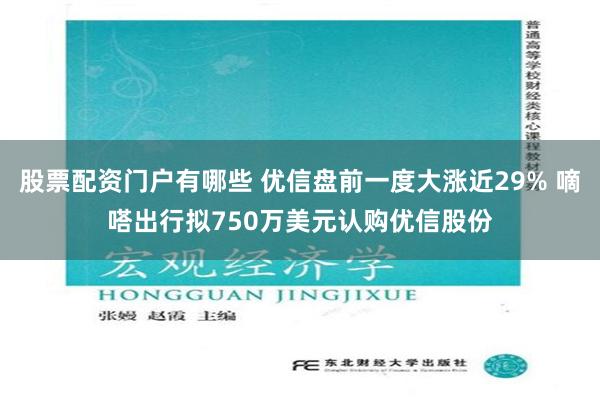 股票配资门户有哪些 优信盘前一度大涨近29% 嘀嗒出行拟750万美元认购优信股份