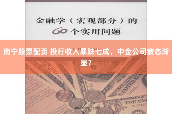 南宁股票配资 投行收入暴跌七成，中金公司疲态渐显？