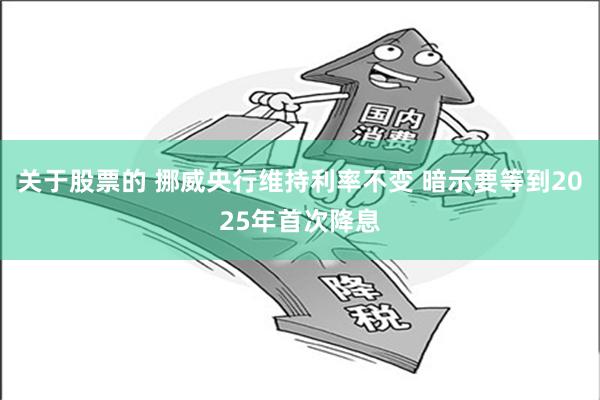 关于股票的 挪威央行维持利率不变 暗示要等到2025年首次降息