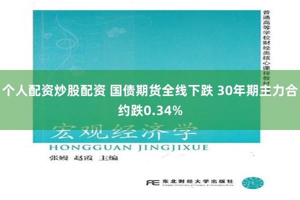 个人配资炒股配资 国债期货全线下跌 30年期主力合约跌0.34%