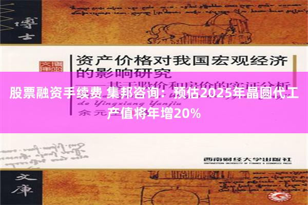 股票融资手续费 集邦咨询：预估2025年晶圆代工产值将年增20%