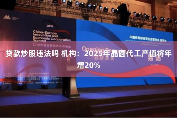 贷款炒股违法吗 机构：2025年晶圆代工产值将年增20%