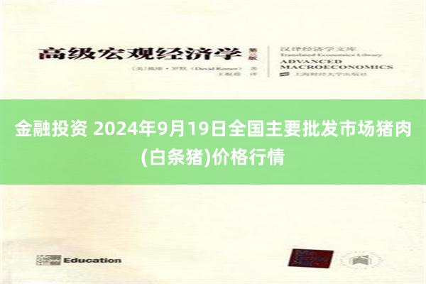 金融投资 2024年9月19日全国主要批发市场猪肉(白条猪)价格行情