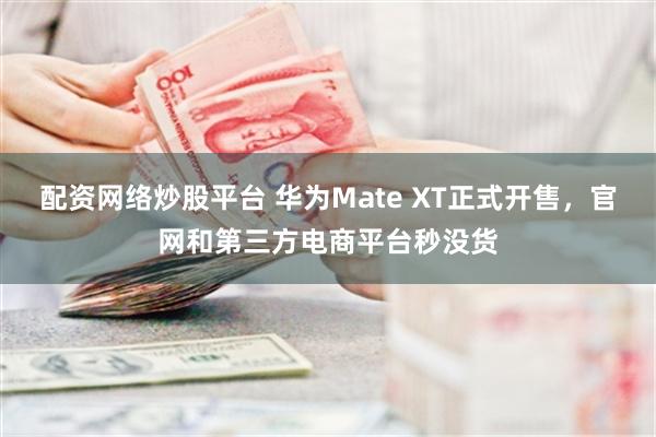 配资网络炒股平台 华为Mate XT正式开售，官网和第三方电商平台秒没货