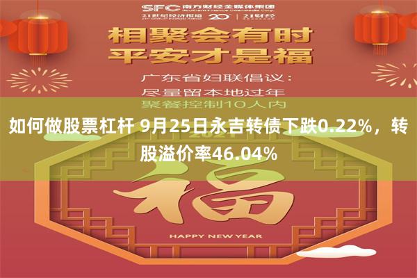 如何做股票杠杆 9月25日永吉转债下跌0.22%，转股溢价率46.04%