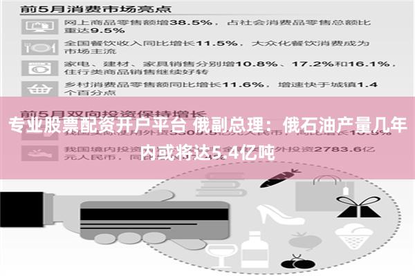 专业股票配资开户平台 俄副总理：俄石油产量几年内或将达5.4亿吨