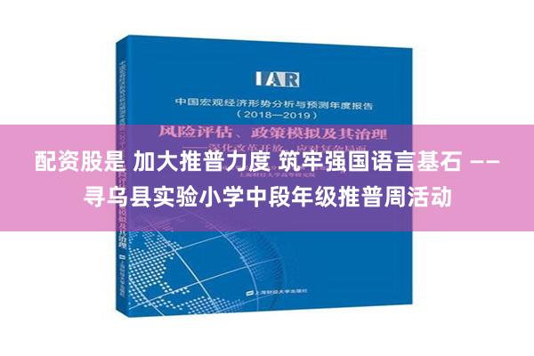 配资股是 加大推普力度 筑牢强国语言基石 ——寻乌县实验小学中段年级推普周活动