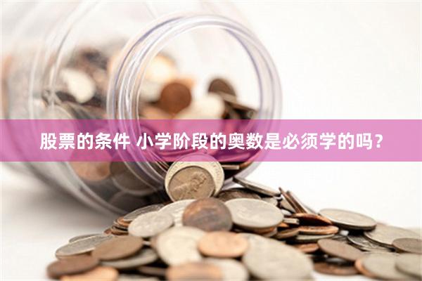 股票的条件 小学阶段的奥数是必须学的吗？