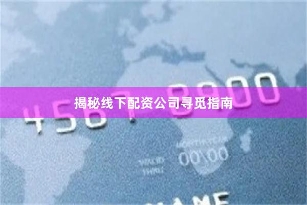 揭秘线下配资公司寻觅指南