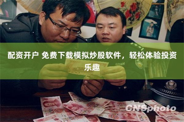 配资开户 免费下载模拟炒股软件，轻松体验投资乐趣