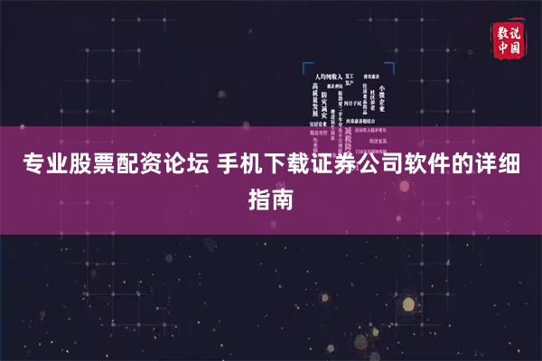 专业股票配资论坛 手机下载证券公司软件的详细指南