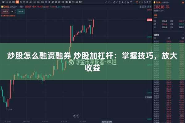 炒股怎么融资融券 炒股加杠杆：掌握技巧，放大收益