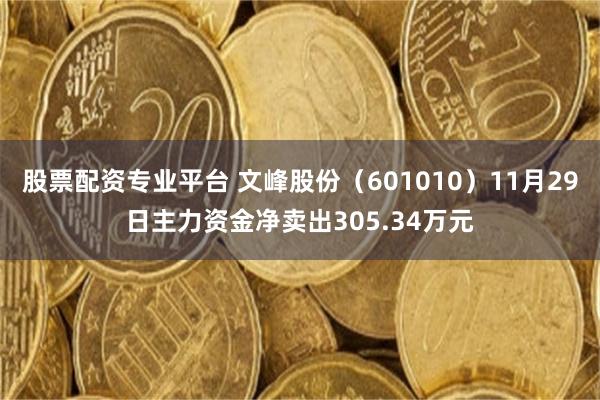 股票配资专业平台 文峰股份（601010）11月29日主力资金净卖出305.34万元