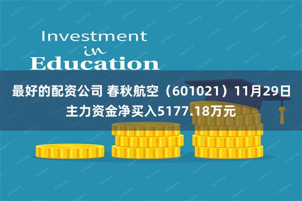 最好的配资公司 春秋航空（601021）11月29日主力资金净买入5177.18万元