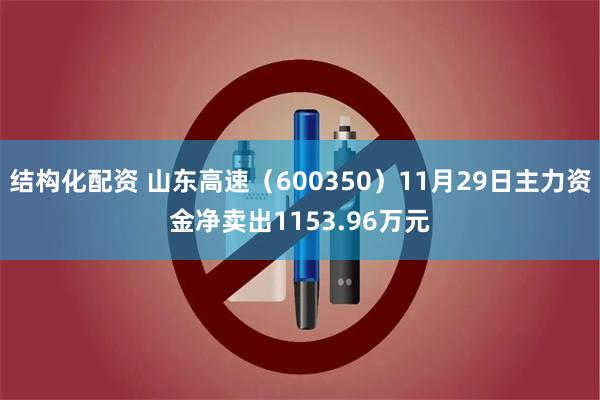 结构化配资 山东高速（600350）11月29日主力资金净卖出1153.96万元