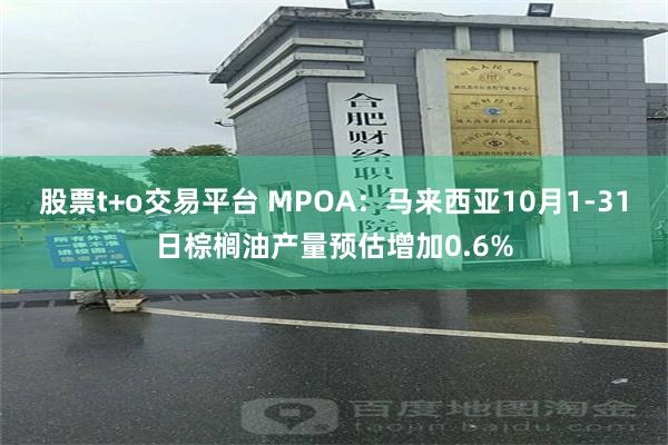 股票t+o交易平台 MPOA：马来西亚10月1-31日棕榈油产量预估增加0.6%