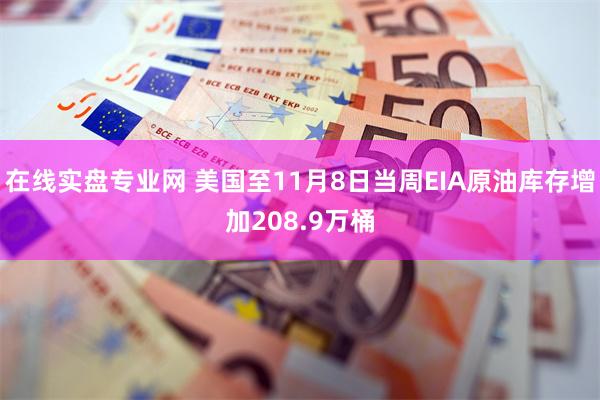 在线实盘专业网 美国至11月8日当周EIA原油库存增加208.9万桶