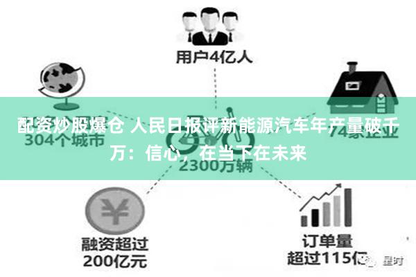 配资炒股爆仓 人民日报评新能源汽车年产量破千万：信心，在当下在未来