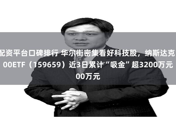 配资平台口碑排行 华尔街密集看好科技股，纳斯达克100ETF（159659）近3日累计“吸金”超3200万元