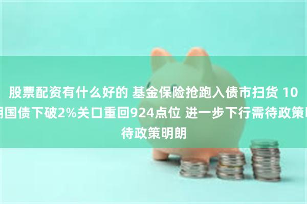 股票配资有什么好的 基金保险抢跑入债市扫货 10年期国债下破2%关口重回924点位 进一步下行需待政策明朗