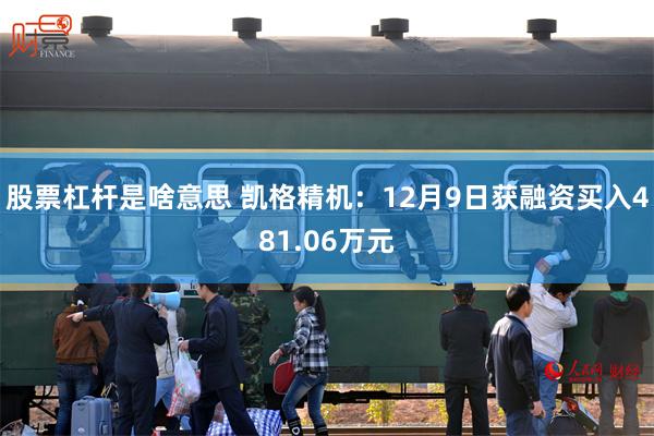 股票杠杆是啥意思 凯格精机：12月9日获融资买入481.06万元