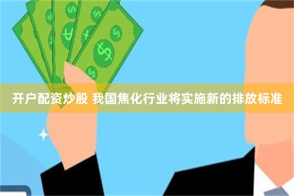 开户配资炒股 我国焦化行业将实施新的排放标准