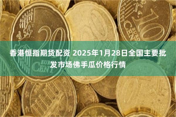 香港恒指期货配资 2025年1月28日全国主要批发市场佛手瓜价格行情