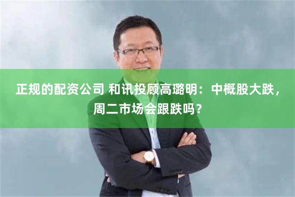 正规的配资公司 和讯投顾高璐明：中概股大跌，周二市场会跟跌吗？