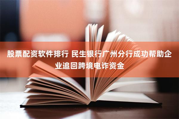 股票配资软件排行 民生银行广州分行成功帮助企业追回跨境电诈资金