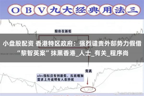 小盘股配资 香港特区政府：强烈谴责外部势力假借“黎智英案”抹黑香港_人士_有关_程序尚