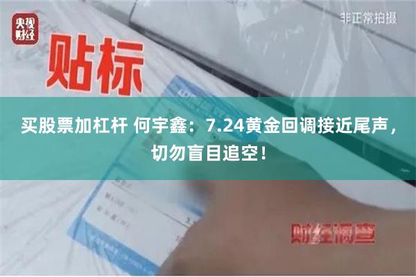 买股票加杠杆 何宇鑫：7.24黄金回调接近尾声，切勿盲目追空！
