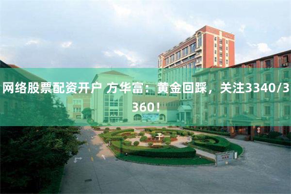 网络股票配资开户 方华富：黄金回踩，关注3340/3360！