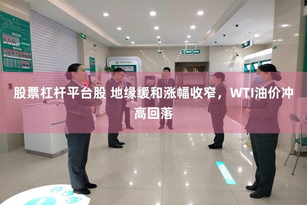 股票杠杆平台股 地缘缓和涨幅收窄，WTI油价冲高回落