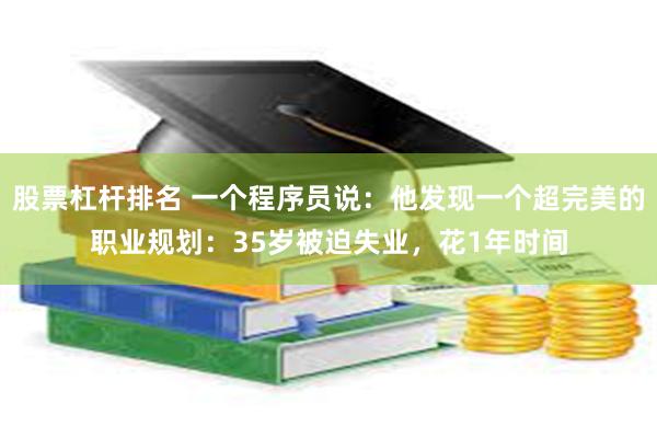 股票杠杆排名 一个程序员说：他发现一个超完美的职业规划：35岁被迫失业，花1年时间